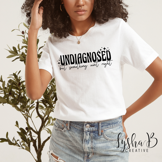"Undiagnosed but something ain't right" Made to Order T shirt design